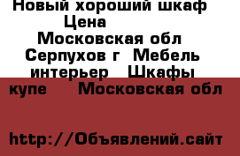 Новый хороший шкаф › Цена ­ 5 000 - Московская обл., Серпухов г. Мебель, интерьер » Шкафы, купе   . Московская обл.